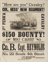 "How are you" cavalry? Col. Hess's new regiment! : 1st Penn'a Cavalry $150 bounty! $50 cash! Each recruit will be mustered in and sent to camp as soon as enlisted. Co. B. / Capt. Reynolds No. 22 South 4th Street. I.W. Heysinger, G.A. Sharp, lieutenants.