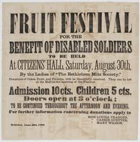 Fruit festival for the benefit of disabled soldiers : to be held at Citizens' Hall, Saturday, August 30th, / by the ladies of "The Bethlehem Mite Society." Donations of cakes, fruit, and flowers, will be thankfully received. They can be left at the hall o