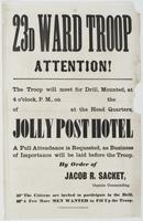 23d Ward Troop attention! : The troop will meet for drill, mounted, at 4 o'clock, p.m., on [blank] the [blank] of [blank] at the head quarters, Jolly Post Hotel A full attendance is requested, as business of importance will be laid before the troop. / By 