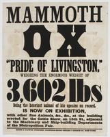 Mammoth ox "Pride of Livingston," : weighing the enormous weight of 3,602 lbs being the heaviest animal of this species on record, is now on exhibition, with other fine animals, &c., &c., at the building erected for the cattle show, on 15th St., adjacent 