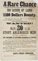 A rare chance 160 acres of land and $100 dollars bounty. : The best chance yet offered to be a soldier and secure a home when discharged. Wanted! 20 stout, able-bodied men, to fill a company. Pay, rations & cothing immediately on enlisting. This is an opp