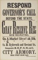 Respond to the governor's call to defend the state. : Gray Reserve Reg now recruiting. Co. A, Market Street ab. 8th, " C " " " Co. D, Eighteenth and Chestnut Sts. Companies B, E, F, G, H, and I, City Armory, Broad Street below Race.