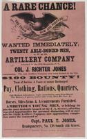 A Rare chance! : Wanted immediately, twenty able-bodied men, to fill up the artillery company attached to the 57th Regiment, P.V., Col. J. Richter Jones commanding. The only artillery company now being formed in the city. $100 bounty! Term of service, 3 y