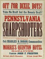 Off for Dixie, boys! Take no draft but the bounty draft! Pennsylvania Sharpshooters : Able-bodied and active men wanted for Capt. John F. Preston's company of this crack regiment, Col. Charles R. Doron, commanding Head-quarters at Morris's Quinton Hotel M