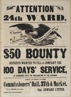 Attention 24th Ward. $50 bounty : Recruits wanted to fill a company for 100 days' service, in accordance with the proclamation of the governor. Apply at once at the Commissioners' Hall, 37th & Market. / T.P. Smith, 1st Lieut. Capt. Edward Lyster.