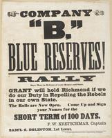 Company "B," Blue Reserves! : Rally once more in defense of your homes and state. Grant will hold Richmond if we do our duty in repelling the rebels in our own state. The rolls are now open. Come up and sign your names for the short term of 100 days. / F.
