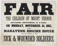 Fair The children of Mount Vernon, : intend opening a fair on Monday, November 3d, 1862, in the Manayunk Engine House for the benefit of the sick & wounded soldiers.