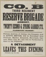 Co. B Third Regiment Reserve Brigade : Armory, twenty-second & Spring Garden Sts. (Fairmount Market.) Persons desirous of joining this company, now in active service, will be furnished with overcoat, blanket, knapsack, haversack, canteen, plate, cup, &c.,
