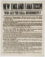 New England fanaticism Who are the real disunionists? : In a speech at Framingham, Massachusetts, July 4th, 1863, Wendell Phillips, now the great apostle of abolition, said, "The Union without liberty (to the negroes,) is tenfold to-day more accursed than