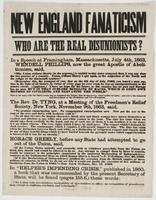 New England fanaticism Who are the real disunionists? : In a speech at Framingham, Massachusetts, July 4th, 1863, Wendell Phillips, now the great apostle of abolition, said, "The Union without liberty (to the negroes,) is tenfold to-day more accursed than
