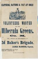 Clothing, rations & pay at once! : Volunteers wanted for the Hibernia Greens, Co. M, Col. Owen's 2d Regiment, P.V. 2d Baker's Brigade. James McGough, Captain. Edward Rowe, 1st Lieut. Geo. W.S. Irwin, 2d "