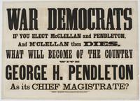 War Democrats : if you elect McClellan and Pendleton, and M'Clellan then dies, what will become of the country with George H. Pendleton as its chief magistrate?