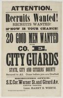 Attention. Recruits wanted! Recruits wanted! Now is your chance! : 20 good men wanted for Co. E. City Guards State, city and Citizens' Bounty secured to all. Come before you are drafted Recruiting office: S.E. cor. Warner St. and Girard Av. above Tenth. /