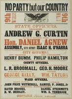 No party but our country 9th Ward! 9th Ward! : State officers. Governor, Andrew G. Curtin Judge of Supreme Court, Hon. Daniel Agnew Assembly, sixth district, Isaac H. O'Harra City officers. City treasurer, Henry Bumm, city commissioner, Philip Hamilton Re