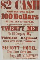 $2 cash when mustered in, and 100 dollars at the end of the war, : if honorably discharged, will be given for twenty men to fill Company K, Thirtieth Regiment, now in active service at Washington. Apply at Elliott Hotel, Front Street, above Dock. / Sergt.