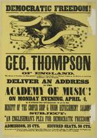 Democratic freedom! : Geo. Thompson of England, the orator of freedom, the distinguished coadjutor of John Bright and Richard Cobden in defence of American institutions, will, by invitation, deliver an address in the Academy of Music! On Monday evening, A