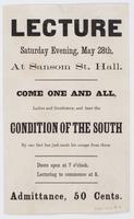 Lecture Saturday evening, May 28th, at Sansom St. Hall. : Come one and all, ladies and gentlemen, and hear the condition of the South by one that has just made his escape from there. Doors open at 7 o'clock. Lecturing to commence at 8. Admittance, 50 cent