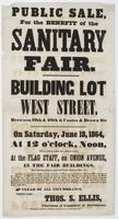 Public sale, for the benefit of the Sanitary Fair. : Building lot West Street, between 19th & 20th & Coates & Brown Sts On Saturday, June 18, 1864, at 12 o'clock, noon, will be sold at public sale, without reserve, at the flag staff, on Union Avenue, in t
