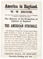 America in England. : W.W. Broom, (the first Union advocate in Manchester, and old champion of reform in England) will relate the history of the formation of opinion in England on the American struggle. ... Croton Hall, 187 Bowery, Thursday evening, Feb. 