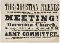 The Christian friends of our brave soldiers, of all denominations, are invited to attend a meeting! : to be held in the vestry rooms of the Moravian Church, Sunday, 13th inst. at 4 1/2 o'clock P.M. to take into consideration measures for organizing an Arm