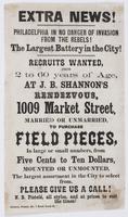 Extra news! Philadelphia in no danger of invasion from the rebels! : The largest battery in the city! Recruits wanted, from 2 to 60 years of age, at J.B. Shannon's rendezvous, 1009 Market Street, married or unmarried, to purchase field pieces, in large or