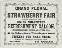 Grand floral and strawberry fair for the benefit of the Union Volunteer Refreshment Saloon, : commencing Monday, June 16th, at the saloon, foot of Washington Street. Tickets for sale here. Also on all passenger rail-road cars. Price 10 cents.