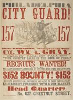 Philadelphia City Guard! 157 157 : 157th Regiment, Pennsylvania Vols. Col. Wm. A. Gray. Fall in! Fall in!! Fall in!!! "Your country calls in the hour of peril." Recruits wanted! This is the last regiment authorized by the War and State departments. $152 b