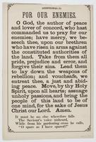 For our enemies. : O God, the author of peace and lover of concord, who hast commanded us to pray for our enemies; have mercy, we beseech thee, upon our brethren who have risen in arms against the constituted authorities of the land. Take from them all pr