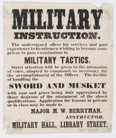 Military instruction. : The undersigned offers his services and past experience to gentlemen wishing to become competent to pass examination in military tactics. Strict attention will be given to the intonation of voice, adapted to command, so necessary f