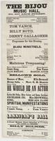 The Bijou Music Hall, No. 607 Arch Street, next door below the theatre. : Harry Enochs, sole lessee C. McMillan, acting and stage manager J. Nosher, musical director First week of the engagement of the favorite comic singer, Tom Vance, first week of Billy