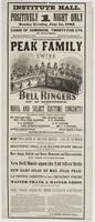 Institute Hall. Positively 1 night only : Monday evening, June 1st, 1863. Cards of admission, twenty-five cts. No half-price. Doors open at half-past 7 o'clock. Performance to commence at 8. The world-celebrated Peak Family Swiss bell ringers of 12 member