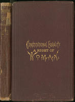 Constitutional equality a right of woman, or, A consideration of the various relations which she sustains as a necessary part of the body of society and humanity ... : with a review of the Constitution of the United States, ... also a review of the rights