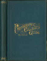 The photographic colorists' guide : contains explanations of the methods by which photographs are colored in oil, water colors, and pastel ...