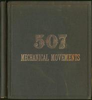 Five hundred and seven mechanical movements, : embracing all those which are most important in dynamics, hydraulics, hydrostatics, pneumatics, steam engines, mill and other gearing, presses, horology, and miscellaneous machinery; and including many moveme