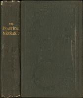 The practical mechanic : comprising a clear exposition of the principles and practice of mechanism, with their application to the industrial arts