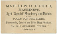 Matthew H. Fifield, machinist, light "special" machinery and models. Also tools for jewelers, silversmiths, dentists and sheet metal workers, No. 3015 Chestnut Street, Philadelphia.