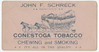 John F. Schreck, manufacturer of Conestoga tobacco, chewing and smoking. It's all in the quality