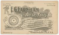The F.G. Farnharm Brush Man'f'g Co. Manufacturers of shoe manufacturers, brass polishers & nickel platers' wheel brushes from 5 to 24 inches diameter. Glass cutters wheel, feeding up & swab brushes & flat glass cutters' wheel brushes. Lock box 642, Honesd